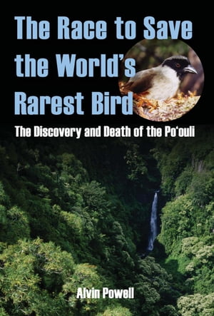 The Race to Save the World's Rarest Bird The Discovery and Death of the Po'ouliŻҽҡ[ Alvin Powell ]
