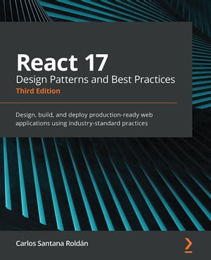 React 17 Design Patterns and Best Practices Design, build, and deploy production-ready web applications using industry-standard practices【電子書籍】 Carlos Santana Rold n
