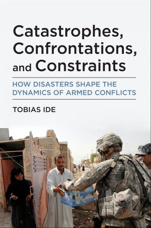 Catastrophes, Confrontations, and Constraints How Disasters Shape the Dynamics of Armed Conflicts