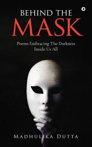 Behind the Mask Poems Embracing The Darkness Inside Us All【電子書籍】[ Madhulika Dutta ](3)