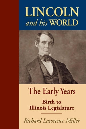 Lincoln and His World The Early Years: Birth to Illinois Legislature【電子書籍】 Richard Lawrence Miller