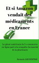 Et si Amazon vendait des m dicaments en France: Le g ant am ricain de l’e-commerce en ligne part la conqu te du march de la pharmacie【電子書籍】 Romain Lecointre