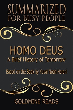 Homo Deus - Summarized for Busy People A Brief History of Tomorrow: Based on the Book by Yuval Noah Harari【電子書籍】 Goldmine Reads