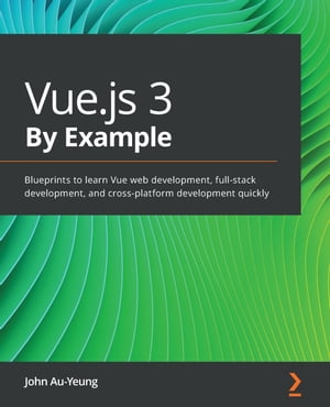 Vue.js 3 By Example Blueprints to learn Vue web development, full-stack development, and cross-platform development quickly