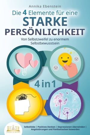 Die 4 Elemente f?r eine starke Pers?nlichkeit - Von Selbstzweifel zu enormem Selbstbewusstsein: Selbstliebe | Positives Denken | Depressionen ?berwinden | Angstst?rungen und Panikattacken loswerden【電子書籍】[ Annika Ebenstein ]