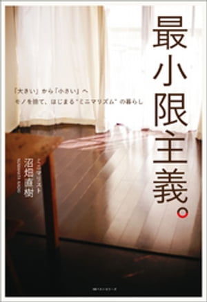 最小限主義。　～「大きい」から「小さい」へ　モノを捨て、はじまる“ミニマリズム”の暮らし～【電子書籍】[ 沼畑直樹 ]