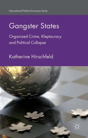 Gangster States Organized Crime, Kleptocracy and Political Collapse