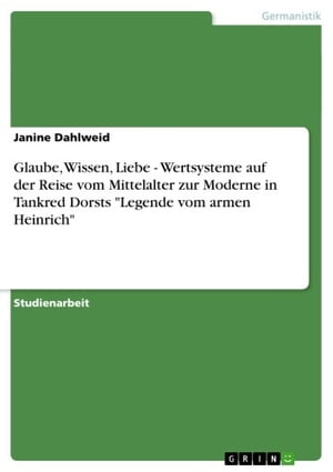 Glaube, Wissen, Liebe - Wertsysteme auf der Reise vom Mittelalter zur Moderne in Tankred Dorsts 'Legende vom armen Heinrich' Wertsysteme auf der Reise vom Mittelalter zur Moderne in Tankred Dorsts 'Legende vom armen Heinrich'