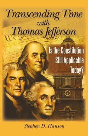 Transcending Time with Thomas Jefferson Is the Constitution Still Applicable Today?【電子書籍】[ Stephen D. Hanson ]