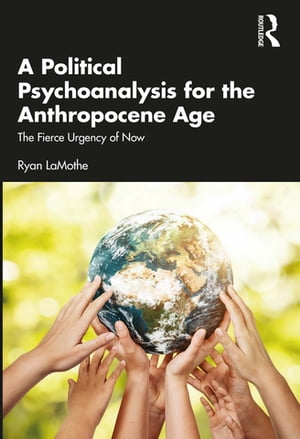 A Political Psychoanalysis for the Anthropocene Age The Fierce Urgency of Now【電子書籍】[ Ryan LaMothe ]