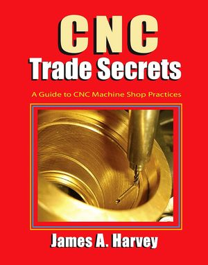 CNC Trade Secrets A Guide to CNC Machine Shop Practices【電子書籍】[ James Harvey ]