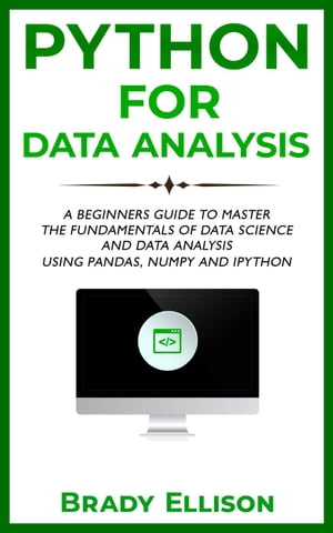Python for Data Analysis: A Beginners Guide to Master the Fundamentals of Data Science and Data Analysis by Using Pandas, Numpy and Ipython【電子書籍】[ Brady Ellison ]