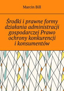 ?rodki i?prawne formy dzia?ania administracji gospodarczej Prawo ochrony konkurencji i?konsument?w【電子書籍】[ Marcin Bill ]