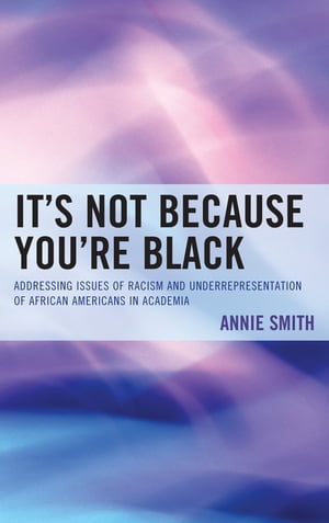 It's Not Because You're Black Addressing Issues of Racism and Underrepresentation of African Americans in Academia