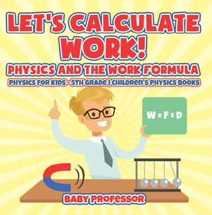 Let's Calculate Work! Physics And The Work Formula : Physics for Kids - 5th Grade | Children's Physics Books