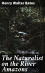 The Naturalist on the River Amazons【電子書籍】[ Henry Walter Bates ]