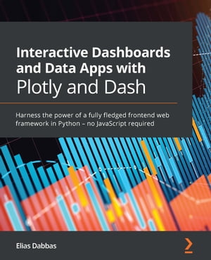 Interactive Dashboards and Data Apps with Plotly and Dash Harness the power of a fully fledged frontend web framework in Python ? no JavaScript required【電子書籍】[ Elias Dabbas ]