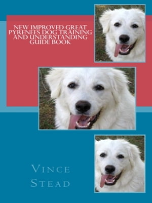 New Improved Great Pyrenees Dog Training and Understanding Guide Book【電子書籍】[ Vince Stead ]