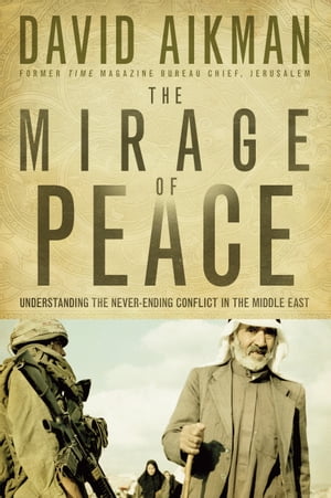 The Mirage of Peace Understand The Never-Ending Conflict in the Middle East【電子書籍】 David Aikman