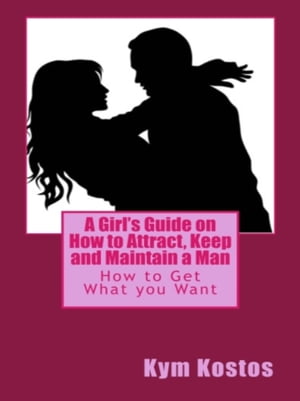 A Girl's Guide on How to Attract, Keep and Maintain a Man