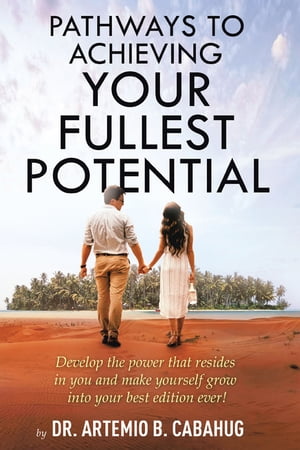 Pathways to Achieving Your Fullest Potential Develop the Power That Resides in You and Make Yourself Grow into Your Best Edition Ever!