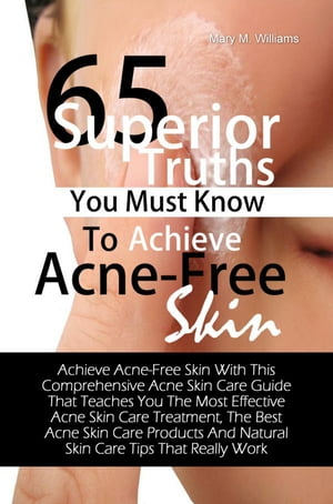 65 Superior Truths You Must Know To Achieve Acne- Free Skin Achieve Acne-Free Skin With This Comprehensive Acne Skin Care Guide That Teaches You The Most Effective Acne Skin Care Treatment, The Best Acne Skin Care Products And Natural Sk【電子書籍】