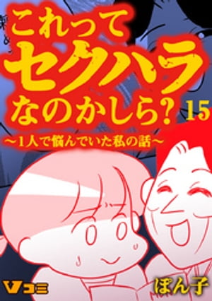 これってセクハラなのかしら？ 〜1人で悩んでいた私の話〜 15話