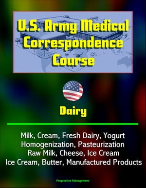 U.S. Army Medical Correspondence Course: Dairy - Milk, Cream, Fresh Dairy, Yogurt, Homogenization, Pasteurization, Raw Milk, Cheese, Ice Cream, Butter, Manufactured Products