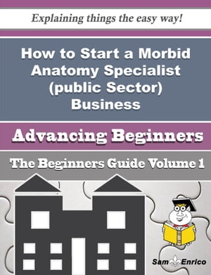How to Start a Morbid Anatomy Specialist (public Sector) Business (Beginners Guide)