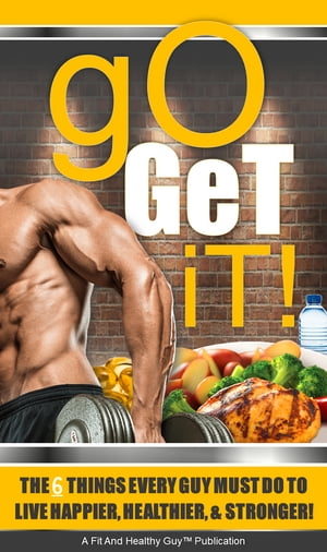 Go Get It The 6 Things Every Guy Must Do to Live Happier, Healthier, and StrongerŻҽҡ[ Fit And Healthy Guy ]