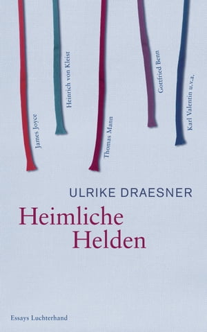 Heimliche Helden ?ber Heinrich von Kleist, James Joyce, Thomas Mann, Gottfried Benn, Karl Valentin u.v.a.