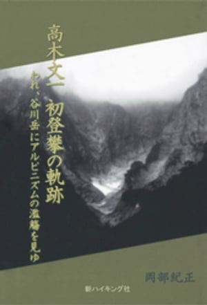 高木文一 初登攀の軌跡 : われ、谷川岳にアルピニズムの濫觴を見ゆ