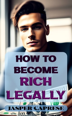 How to Become Rich Legally A Guide to Financial Freedom Through Ethical and Legal Means【電子書..
