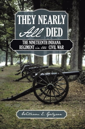 They Nearly All Died The Nineteenth Indiana Regiment in the Civil War【電子書籍】[ William E. Galyean ]