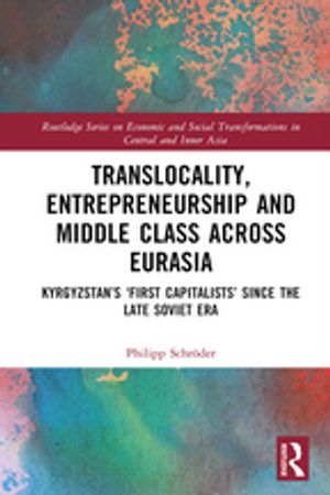 Translocality, Entrepreneurship and Middle Class Across Eurasia Kyrgyzstan’s ‘First Capitalists’ Since the Late Soviet Era【電子書籍】 Philipp Schr der