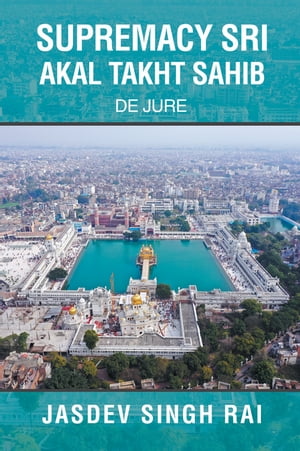 SUPREMACY SRI AKAL TAKHT SAHIB De Jure【電子書籍】 Jasdev Singh Rai