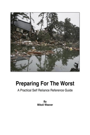 Preparing For The Worst - A Practical Self-Reliance Reference Guide