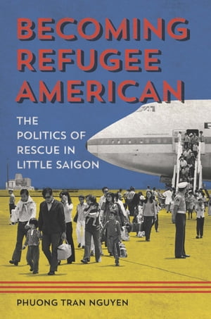 Becoming Refugee American The Politics of Rescue in Little SaigonŻҽҡ[ Phuong Tran Nguyen ]