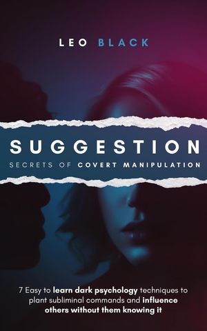 Suggestion: Secrets of Covert Manipulation - 7 Easy to Learn Dark Psychology Techniques to Plant Subliminal Commands and Influence Others Wtihout Them Knowing It