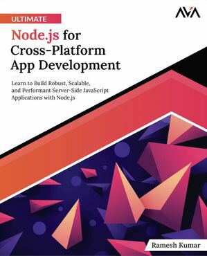 Ultimate Node.js for Cross-Platform App Development Learn to Build Robust, Scalable, and Performant Server-Side JavaScript Applications with Node.js【電子書籍】[ Ramesh Kumar ]
