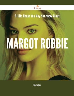 91 Life Hacks You May Not Know About Margot Robbie【電子書籍】 Rebecca Bean