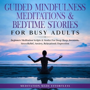 Guided Mindfulness Meditations & Bedtime Stories for Busy Adults Beginners Meditation Scripts & Stories For Deep Sleep, Insomnia, Stress-Relief, Anxiety, Relaxation& Depression