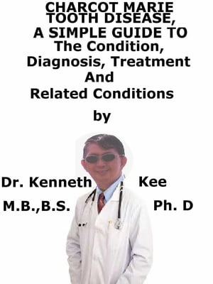 Charcot Marie Tooth Disease, A Simple Guide To The Condition, Diagnosis, Treatment And Related Conditions