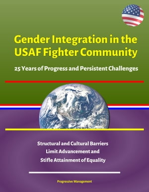 Gender Integration in the USAF Fighter Community: 25 Years of Progress and Persistent Challenges - Structural and Cultural Barriers Limit Advancement and Stifle Attainment of Equality