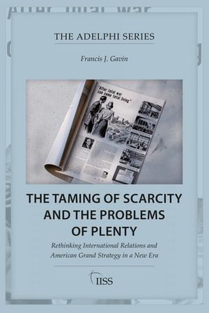 The Taming of Scarcity and the Problems of Plenty Rethinking International Relations and American Grand Strategy in a New Era