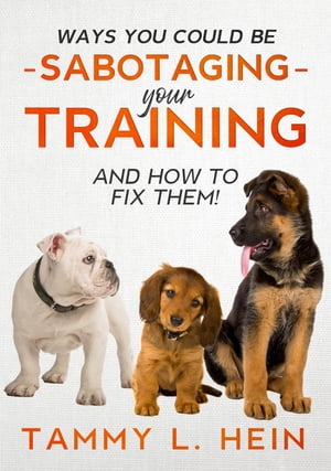Ways You Could Be Sabotaging Your Training Sessions【電子書籍】[ Tammy L Hein ]