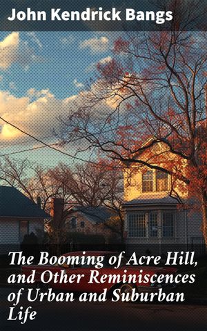 ŷKoboŻҽҥȥ㤨The Booming of Acre Hill, and Other Reminiscences of Urban and Suburban Life Capturing Urban and Suburban Life with Wit and CharmŻҽҡ[ John Kendrick Bangs ]פβǤʤ310ߤˤʤޤ