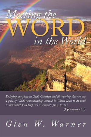 Meeting the Word in the World Enjoying Our Place in God's Creation and Discovering That We Are a Part of "God's Workmanship, Created in Christ Jesus to Do Good Works, Which God Prepared in Advance for Us to Do." (Ephesians 2:10)