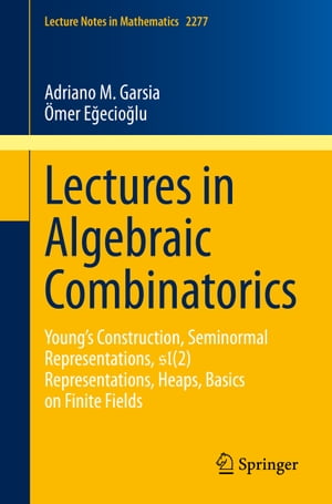 Lectures in Algebraic Combinatorics Young 039 s Construction, Seminormal Representations, SL(2) Representations, Heaps, Basics on Finite Fields【電子書籍】 Adriano M. Garsia