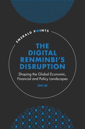 The Digital Renminbi’s Disruption Shaping the Global Economic, Financial and Policy Landscapes【電子書籍】[ Chi Lo ]